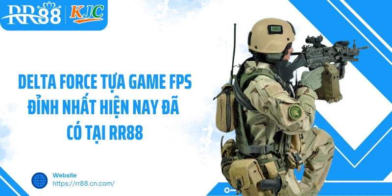 Delta Force tựa game FPS đỉnh nhất hiện nay đã có tại RR88